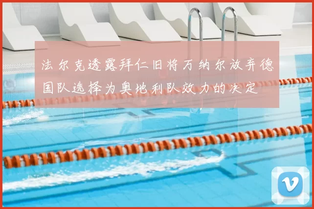 法尔克透露拜仁旧将万纳尔放弃德国队选择为奥地利队效力的决定