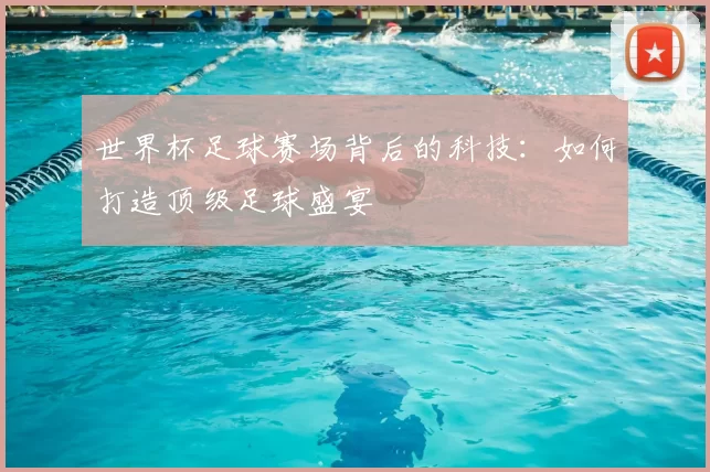 世界杯足球赛场背后的科技:如何打造顶级足球盛宴