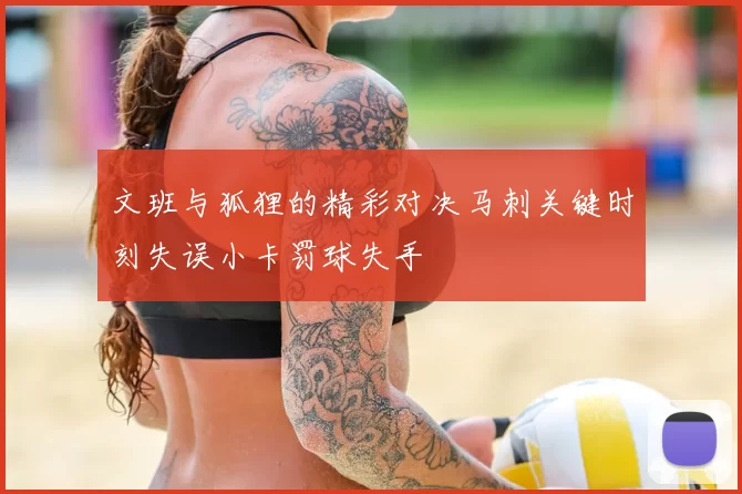 文班与狐狸的精彩对决马刺关键时刻失误小卡罚球失手