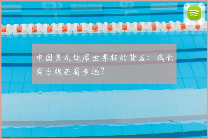 中国男足缺席世界杯的背后:我们离出线还有多远?
