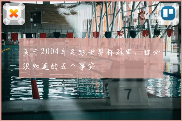 关于2004年足球世界杯冠军,你必须知道的五个事实