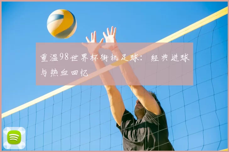 重温98世界杯街机足球：经典进球与热血回忆