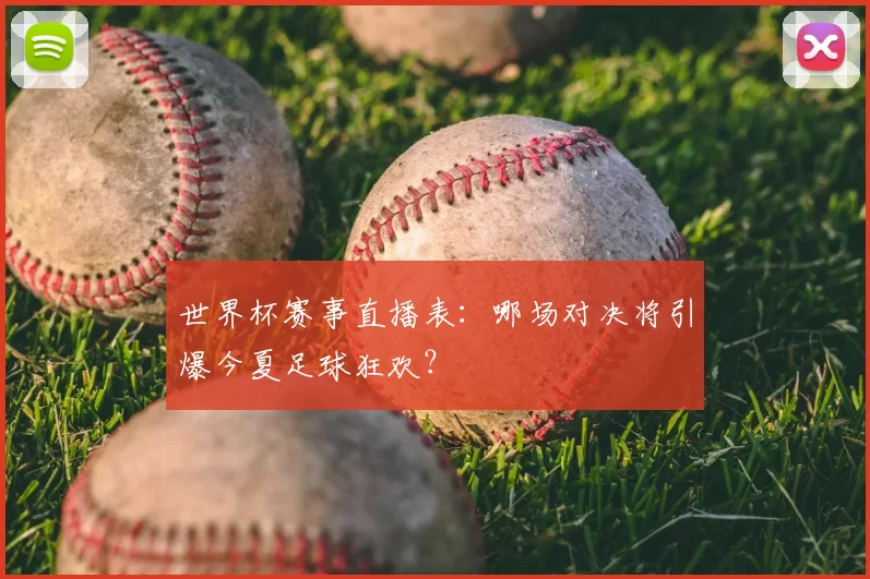 世界杯赛事直播表:哪场对决将引爆今夏足球狂欢?