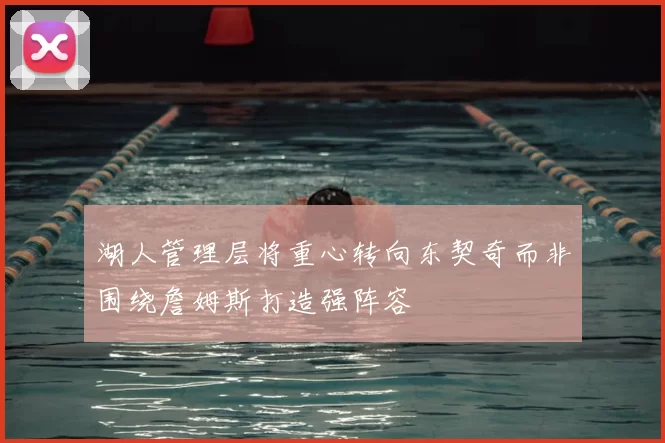 湖人管理层将重心转向东契奇而非围绕詹姆斯打造强阵容