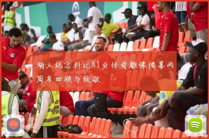 湖人纪念科比81分传奇雕像揭幕两周年回顾与致敬