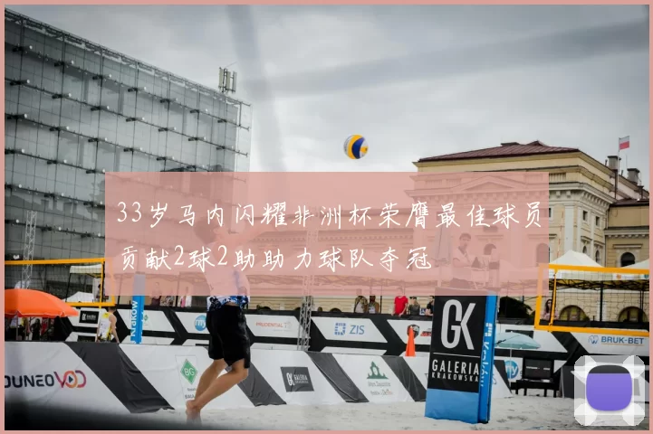 33岁马内闪耀非洲杯荣膺最佳球员贡献2球2助助力球队夺冠