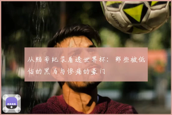 从赔率纪录看透世界杯:那些被低估的黑马与惨痛的豪门