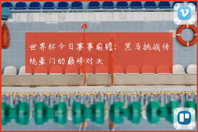 世界杯今日赛事前瞻：黑马挑战传统豪门的巅峰对决