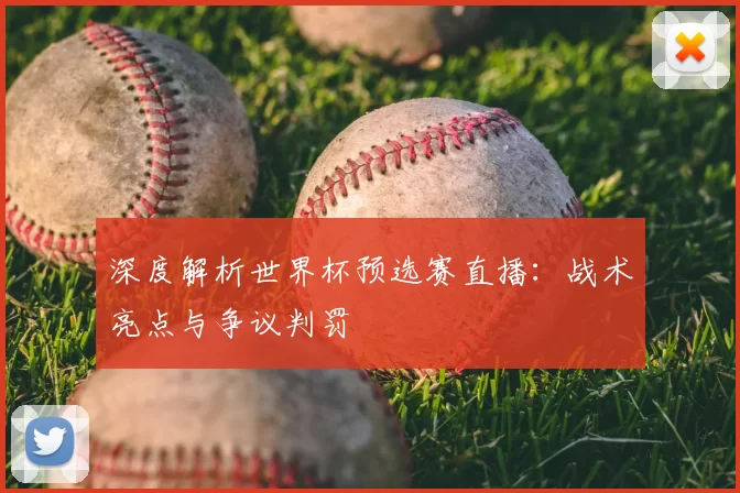 深度解析世界杯预选赛直播：战术亮点与争议判罚