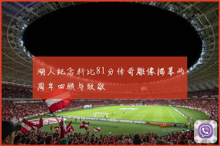 湖人纪念科比81分传奇雕像揭幕两周年回顾与致敬