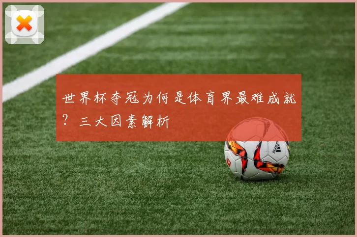 世界杯夺冠为何是体育界最难成就?三大因素解析