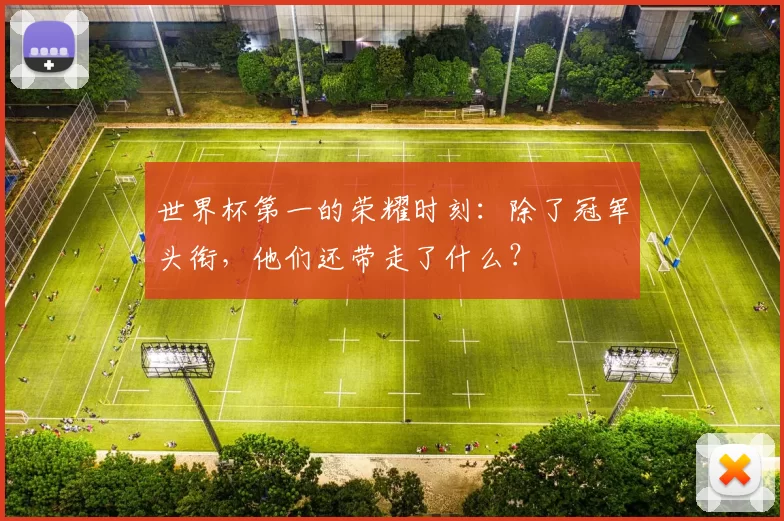 世界杯第一的荣耀时刻：除了冠军头衔，他们还带走了什么？