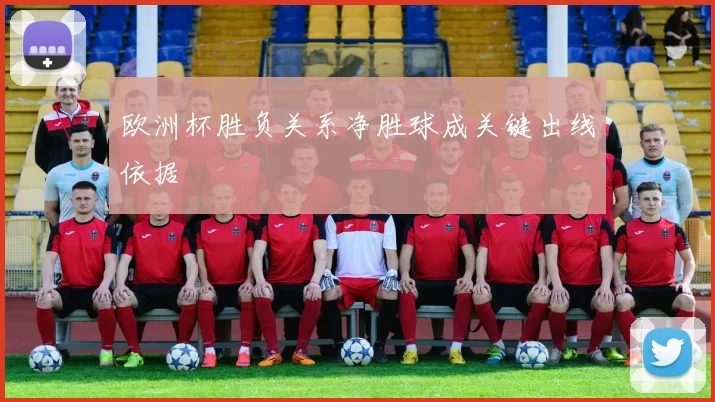 欧洲杯胜负关系净胜球成关键出线依据
