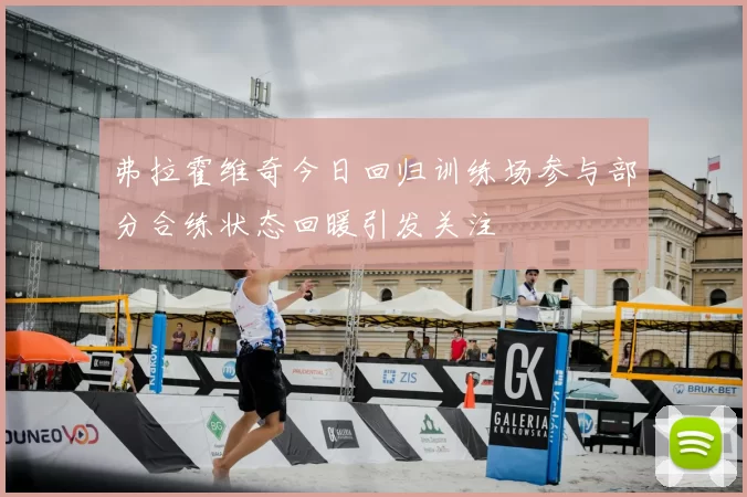 弗拉霍维奇今日回归训练场参与部分合练状态回暖引发关注