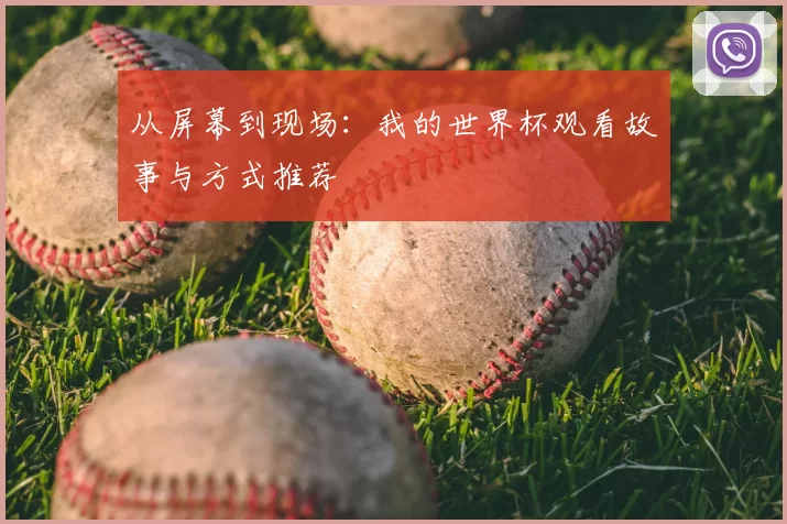 从屏幕到现场:我的世界杯观看故事与方式推荐