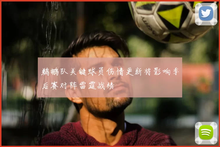 鹈鹕队关键球员伤情更新将影响季后赛对阵雷霆战绩