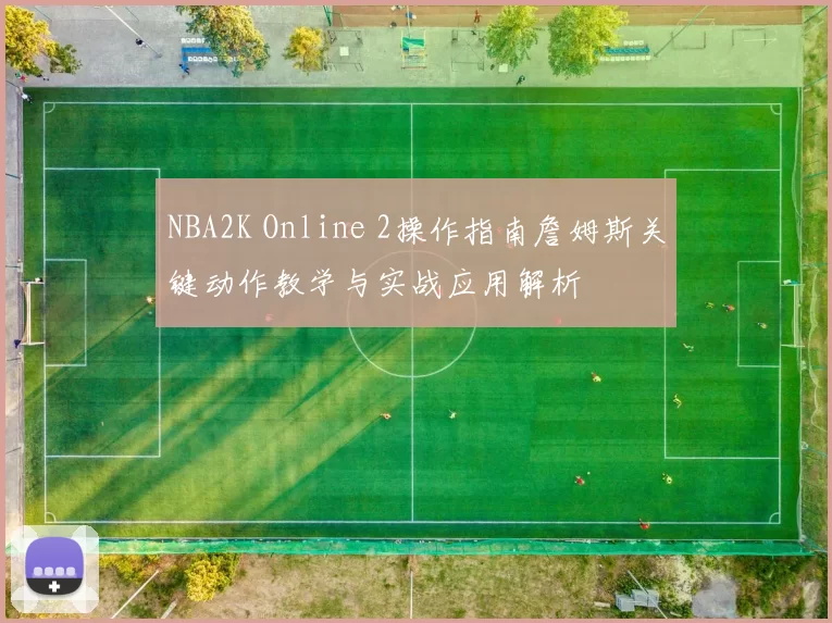 NBA2K Online 2操作指南詹姆斯关键动作教学与实战应用解析