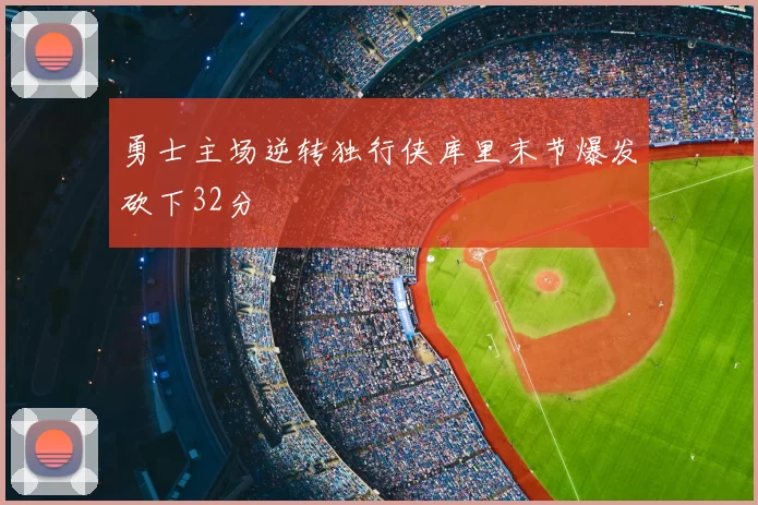 勇士主场逆转独行侠库里末节爆发砍下32分