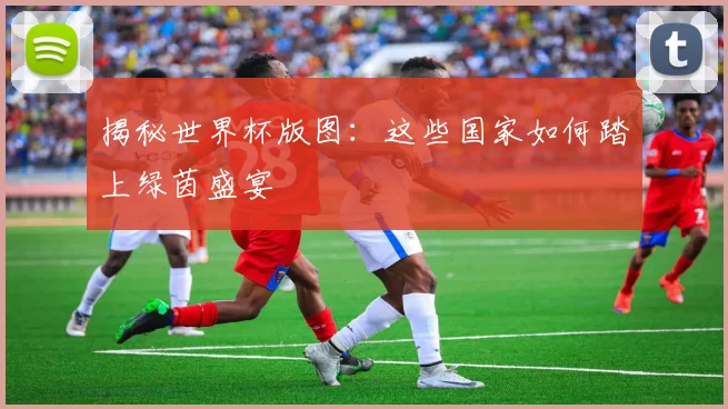 揭秘世界杯版图:这些国家如何踏上绿茵盛宴